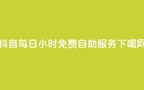 抖音每日24小时免费自助服务  第1张