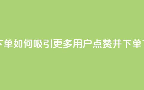 点赞下单如何吸引更多用户点赞并下单  第1张