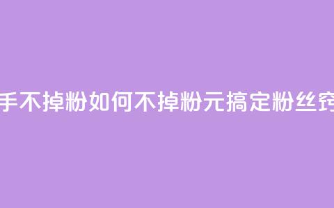 1元3000粉丝快手不掉粉 - 如何不掉粉?1元搞定3000粉丝窍门!! 第1张 1元3000粉丝快手不掉粉 - 如何不掉粉?1元搞定3000粉丝窍门!! 第1张