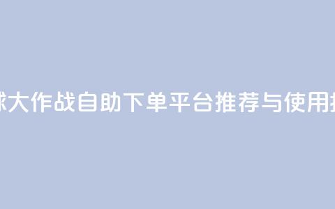 球球大作战自助下单平台推荐与使用指南 第1张 球球大作战自助下单平台推荐与使用指南 第1张
