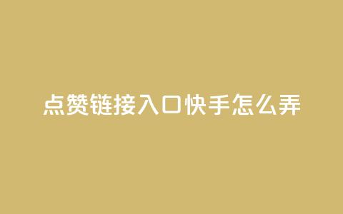 点赞链接入口快手怎么弄 - 快手如何设置点赞链接入口的详细指南。  第1张