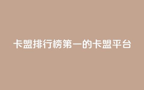 卡盟排行榜第一的卡盟平台 - 卡盟平台排名第一的选择与优势分析~  第1张