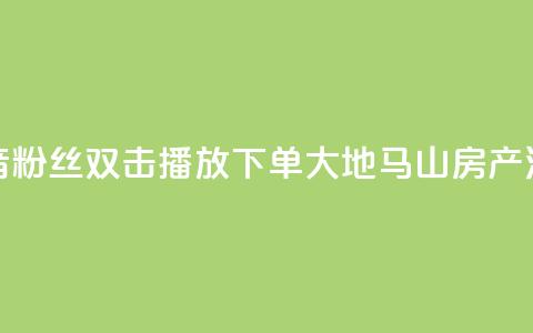 抖音粉丝双击播放下单0.01大地马山房产活动,在线下单涨粉 - qq空间访客量 01元一万空间说说赞网站  第1张