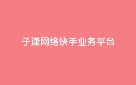 子潇网络快手业务平台,抖音75号转让 - 快手24小时业务平台 点赞关注app 第1张 子潇网络快手业务平台,抖音75号转让 - 快手24小时业务平台 点赞关注app 第1张