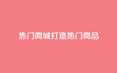 热门商城打造热门商品,拥抱时尚购物 第1张 热门商城打造热门商品,拥抱时尚购物 第1张