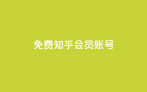免费知乎会员账号 - 免费分享：获取知乎会员账号，畅享高级会员特权~  第1张