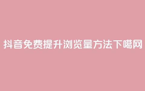 抖音免费提升浏览量方法 第1张 抖音免费提升浏览量方法 第1张