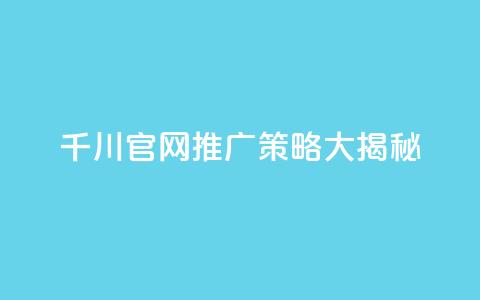 千川官网推广策略大揭秘 第1张 千川官网推广策略大揭秘 第1张
