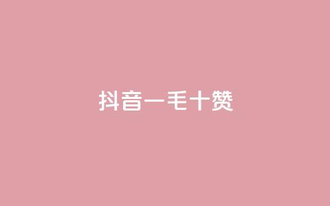 抖音一毛十赞 - 抖音十个赞仅需一毛!  第1张