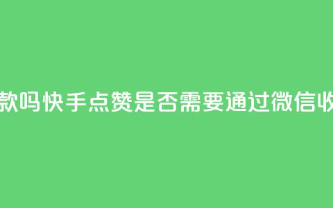 快手点赞要微信收款吗 - 快手点赞是否需要通过微信收款详情揭秘~  第1张