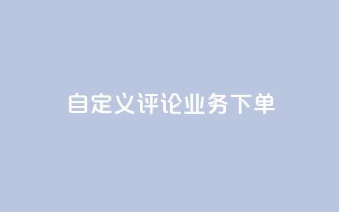 dy自定义评论业务下单 - dy自定义评论业务下单详解-从入门到精通。 第1张 dy自定义评论业务下单 - dy自定义评论业务下单详解-从入门到精通。 第1张