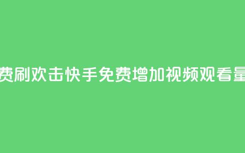 快手免费刷欢击(快手免费增加视频观看量)  第1张