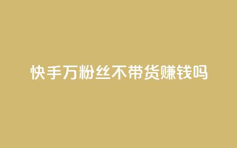 快手100万粉丝不带货赚钱吗 - 爱q业务网  第1张