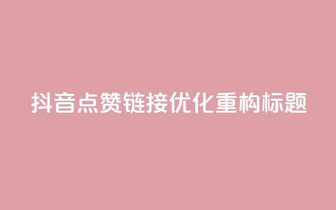 「抖音点赞链接」SEO优化,重构标题! 第1张 「抖音点赞链接」SEO优化,重构标题! 第1张