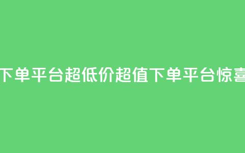 业务下单平台超低价(超值下单平台惊喜低价)  第1张