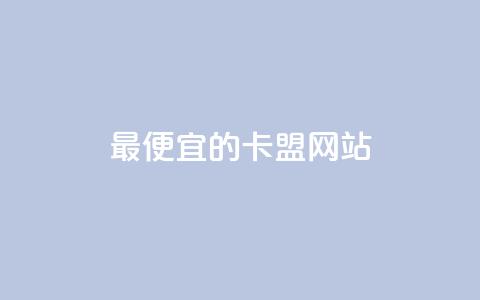 最便宜的卡盟网站 - 最经济实惠的卡盟平台推荐~ 第1张 最便宜的卡盟网站 - 最经济实惠的卡盟平台推荐~ 第1张