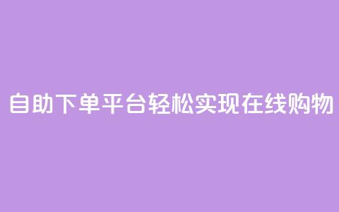 自助下单平台，轻松实现在线购物  第1张