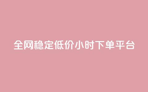 全网稳定低价24小时下单平台 - 全网稳定低价24小时下单通道优选！  第1张
