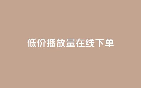 低价播放量在线下单 - 超值在线点播服务	，迅速提升播放量~  第1张