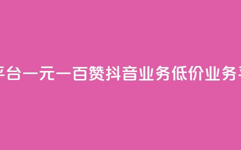 抖音自助平台一元一百赞 - 抖音业务低价业务平台  第1张