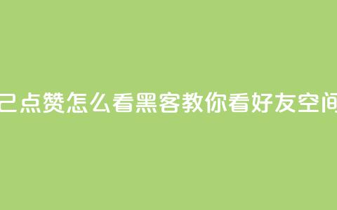 抖音自己点赞怎么看 - 黑客教你看好友qq空间  第1张