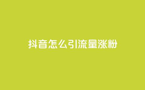 抖音怎么引流量涨粉 - 抖音引流必备技巧,让你轻松涨粉!~ 第1张 抖音怎么引流量涨粉 - 抖音引流必备技巧,让你轻松涨粉!~ 第1张