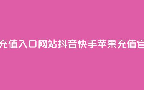 抖音快手苹果充值入口网站(抖音快手苹果充值官方查询)  第1张
