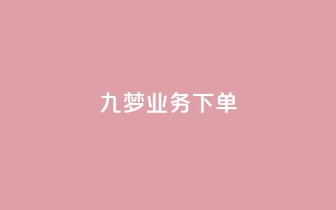 九梦业务下单,抖音如何快速达到1000粉丝 - 快手流量推广网站24小时热线 抖音推广app  第1张