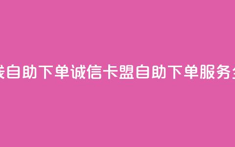 诚信卡盟在线自助下单 - 诚信卡盟自助下单服务全攻略。 第1张 诚信卡盟在线自助下单 - 诚信卡盟自助下单服务全攻略。 第1张
