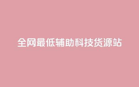 全网最低辅助科技货源站,回森1元3000粉丝不掉粉丝 - 拼多多自助业务网 东北喇蛄多少钱一斤  第1张