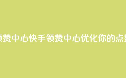 快手领赞中心(快手领赞中心：优化你的点赞策略)  第1张