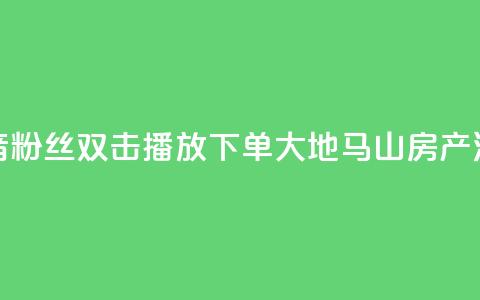 抖音粉丝双击播放下单0.01大地马山房产活动,ks点赞全网最低 - 自助云商城快手下单 ks免费24小时下单平台  第1张
