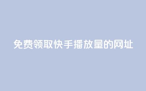 免费领取快手播放量的网址 - 免费领取提升快手播放量的网址。  第1张