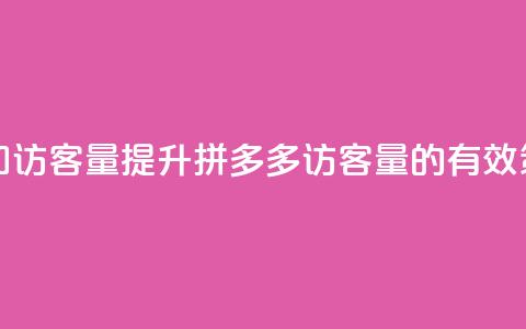 拼多多如何增加访客量 - 提升拼多多访客量的有效策略分享！  第1张