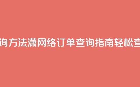 子潇网络下单的订单查询方法 - 潇网络订单查询指南：轻松查找您的下单信息~  第1张