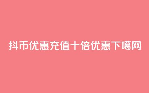 抖币优惠充值十倍优惠 第1张 抖币优惠充值十倍优惠 第1张