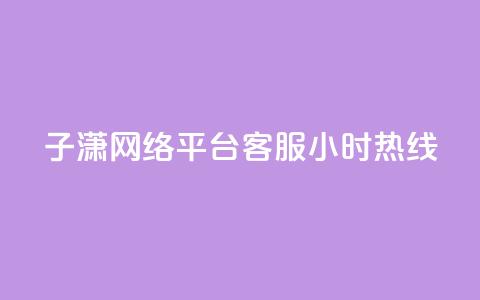 子潇网络平台客服24小时热线,Ks作品点赞 - 卡盟平台qq业务 南荷网络24小时在线下单平台优惠  第1张