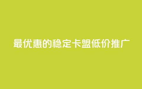 最优惠的稳定卡盟低价推广  第1张