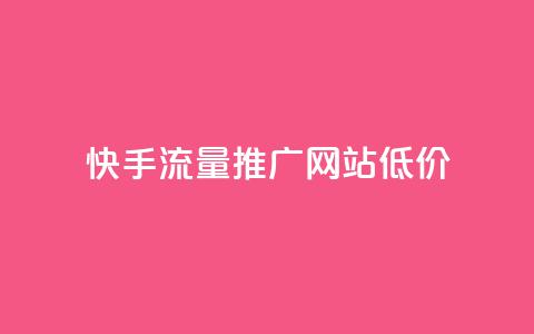 快手流量推广网站低价 - 低成本快手流量推广网站助力快速增长~ 第1张 快手流量推广网站低价 - 低成本快手流量推广网站助力快速增长~ 第1张