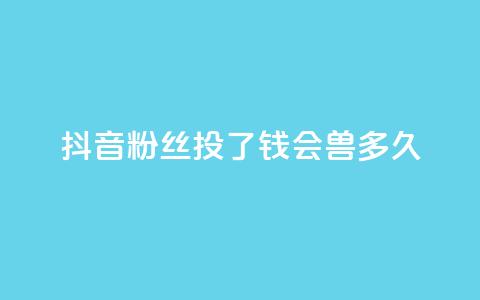 抖音粉丝投了钱会兽多久,qq显示没有在意 - 发卡平台 qq点赞有限制吗  第1张