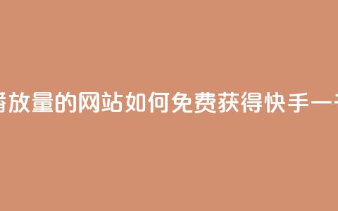 快手免费一千播放量的网站 - 如何免费获得快手一千播放量？~  第1张