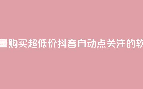 抖音播放量购买超低价 - 抖音自动点关注的软件 第1张 抖音播放量购买超低价 - 抖音自动点关注的软件 第1张