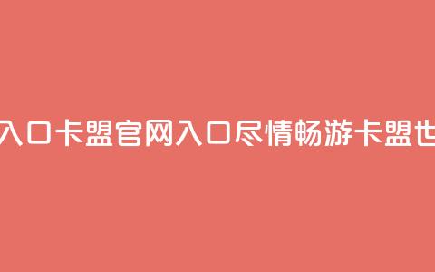卡盟官网入口 - 卡盟官网入口：尽情畅游卡盟世界!  第1张