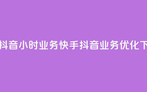 快手抖音24小时业务(快手抖音24H业务优化)  第1张