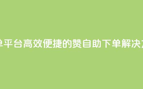 qq赞自助下单平台(高效便捷的QQ赞自助下单解决方案)  第1张