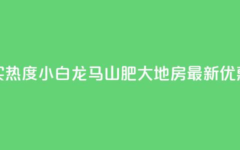 抖音买热度0.01小白龙马山肥大地房最新优惠活动,Q钻低价购买平台 - 彩虹代刷社区一手货源 807卡盟网  第1张