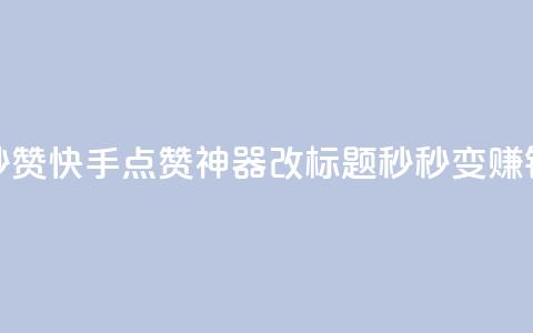 秒赞快手点赞神器改标题，秒秒变赚钱。  第1张