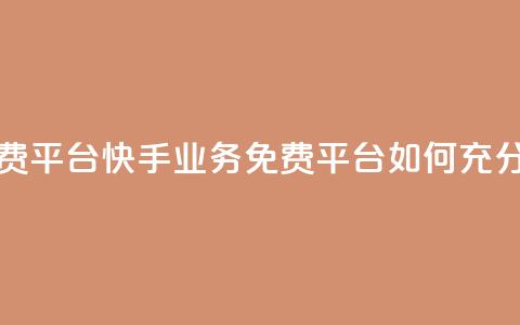 快手业务免费平台 - 快手业务免费平台如何充分利用？!  第1张