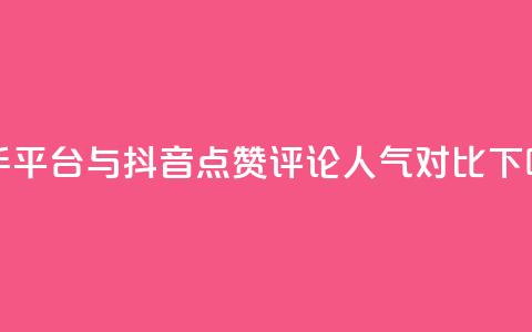 快手平台与抖音点赞评论人气对比  第1张