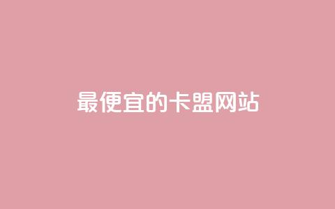 最便宜的卡盟网站 - 最经济实惠的卡盟平台推荐~  第1张